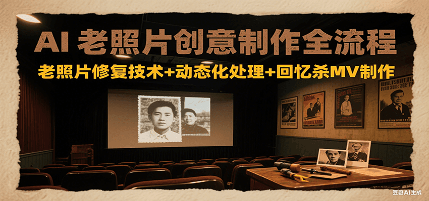 AI老照片创意制作全流程：老照片修复技术+动态化处理+回忆杀MV制作-大叔网创联盟