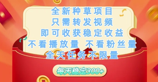 全新种草项目只需转发视频，即可收获稳定收益，不看播放量不看粉丝量，全天任务不限量，每天稳定3张【揭秘】-大叔网创联盟