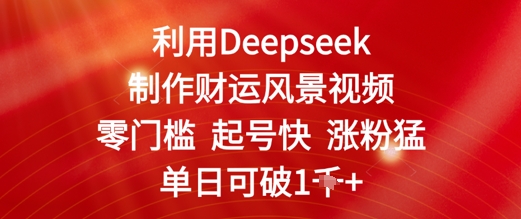 利用Deepseek制作财运风景视频，零门槛起号快涨粉猛，单日收益几张-大叔网创联盟