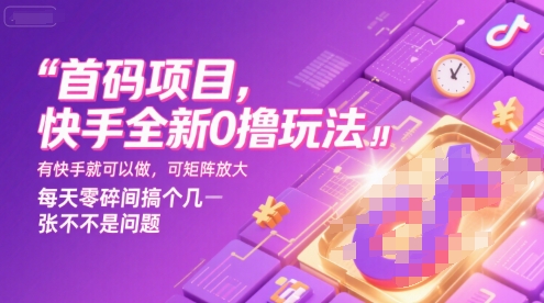 首码项目，快手全新0撸玩法，有快手就可以做，可矩阵放大，每天零碎时间搞个几张不是问题【揭秘】-大叔网创联盟