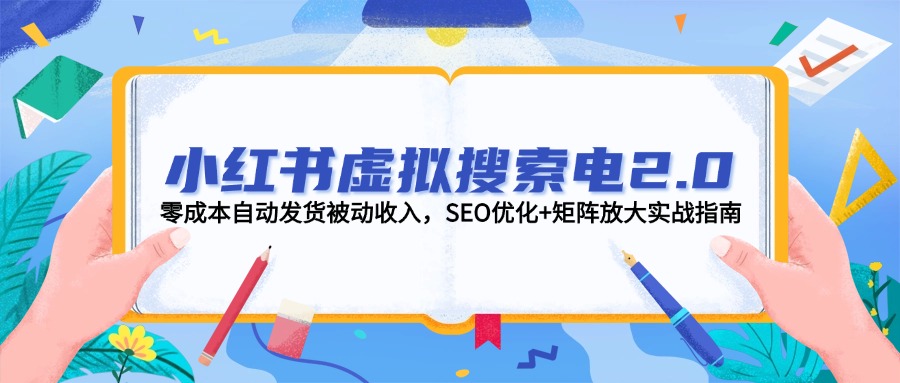 （14946期）小红书虚拟搜索电2.0，零成本自动发货被动收入，SEO优化+矩阵放大实战指南-大叔网创联盟