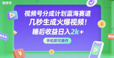 视频号分成计划蓝海赛道，几秒生成火爆视频，睡后收益日入2k+，手机即可操作【揭秘】-大叔网创联盟