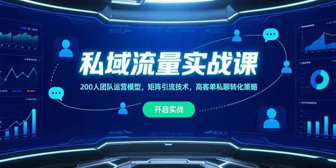 （15403期）私域流量实战课，200人团队运营模型，矩阵引流技术，高客单私聊转化策略-大叔网创联盟