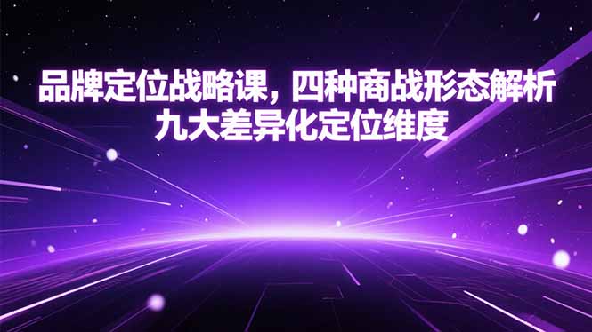 品牌定位战略课，四种商战形态解析，九大差异化定位维度-大叔网创联盟