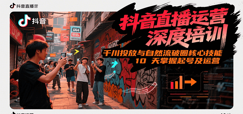 抖音直播运营深度培训，千川投放与自然流核心技能，10天掌握起号及运营(6-7月新课)-大叔网创联盟
