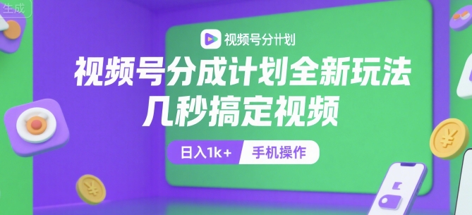 视频号分成计划全新玩法，几秒搞定视频，日入1k+，手机操作【揭秘】-大叔网创联盟