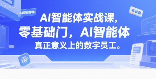 AI智能体实战课，零基础入门，AI智能体真正意义上的数字员工-大叔网创联盟