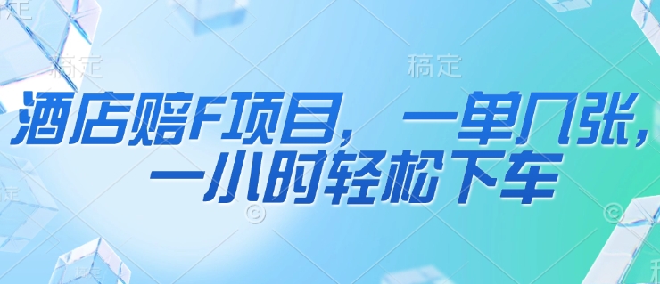 酒店赔F项目，一单几张，一小时轻松下车-大叔网创联盟