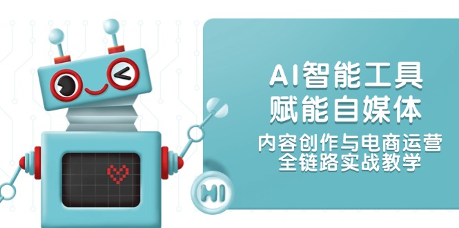 （14949期）AI智能工具赋能自媒体，内容创作与电商运营，全链路实战教学-大叔网创联盟