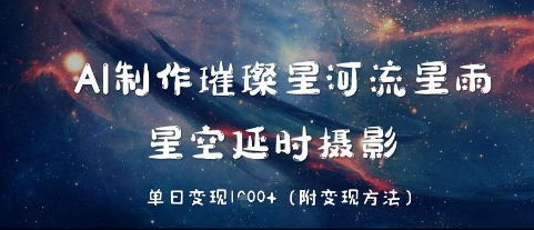 AI制作璀璨星河流星雨，星空延时摄影，单日变现几张-大叔网创联盟