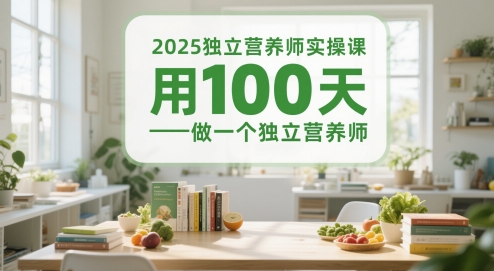 2025独立营养师实操课，用100天做一个独立营养师-大叔网创联盟
