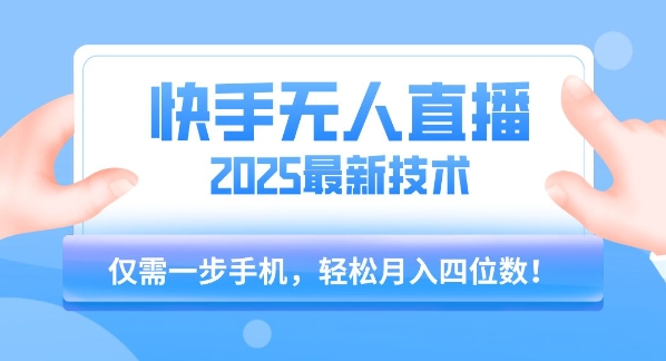 【快手无人直播】2025年最新玩法，只需一部手机，轻松月入四位数【揭秘】-大叔网创联盟