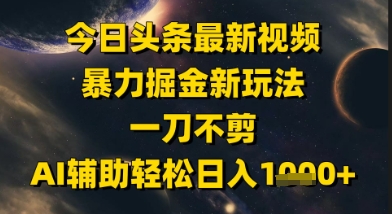 今日头条最新美女视频暴力掘金新玩法，一刀不剪，AI辅助轻松日入1k+-大叔网创联盟