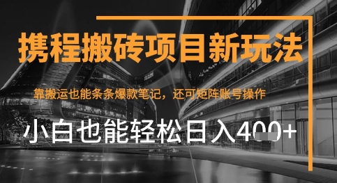 携程最新搬砖变现项目，靠搬运爆款笔记，小白也能日入4张+，后续还可实现矩阵收益-大叔网创联盟