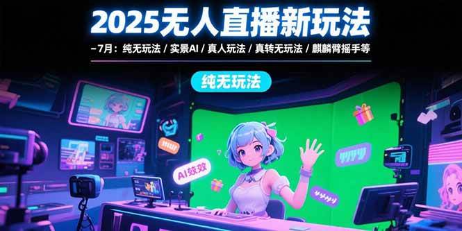 （15429期）2025无人直播新玩法-7月：纯无玩法/实景AI/真人玩法/绿幕玩法/真转无玩法-大叔网创联盟