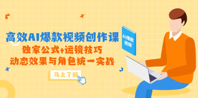 （14818期）高效AI爆款视频创作课，独家公式+运镜技巧，动态效果与角色统一实战-大叔网创联盟