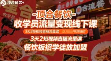 顶合餐饮-收学员流量变现线下课，3天2短视频直播流量课，餐饮板招学徒放加盟-大叔网创联盟