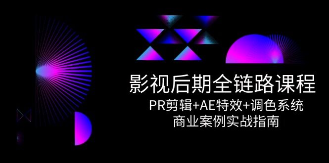 （14967期）影视后期全链路课程，PR剪辑+AE特效+调色系统，商业案例实战指南-大叔网创联盟