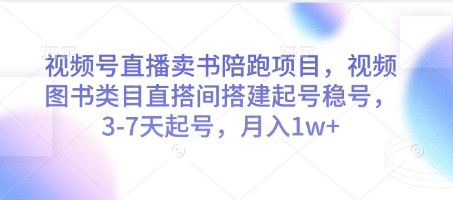 视频号直播卖书陪跑项目，视频号图书类目直搭间搭建起号稳号，3-7天起号，月入1w+-大叔网创联盟