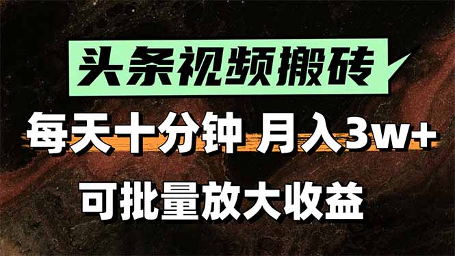 头条视频搬砖，每天10分钟，小白轻松月入3万+，可批量放大收益-大叔网创联盟