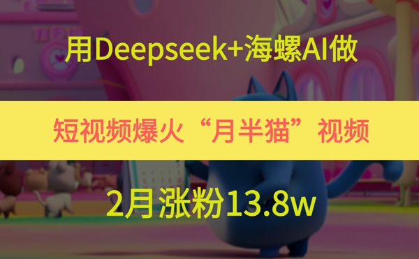 用Deepseek+海螺AI做短视频爆火“月半猫”视频，2月涨粉13.8w-大叔网创联盟