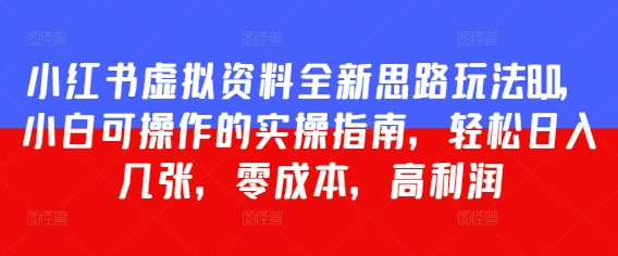 小红书虚拟资料全新思路玩法8.0，小白可操作的实操指南，轻松日入几张，零成本，高利润-大叔网创联盟