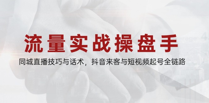 （14801期）流量实战操盘手，同城直播技巧与话术，抖音来客与短视频起号全链路-大叔网创联盟
