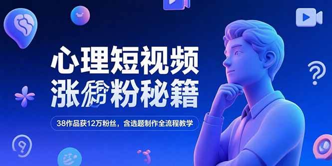 （15276期）心理短视频涨粉秘籍，38作品获12万粉丝，含选题制作全流程教学-大叔网创联盟