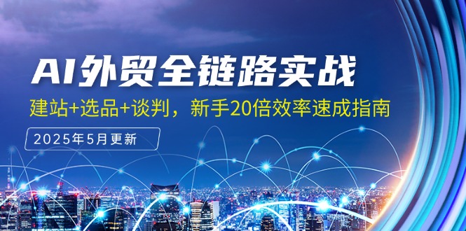 （14907期）AI外贸全链路实战，建站+选品+谈判，新手20倍效率速成指南-大叔网创联盟