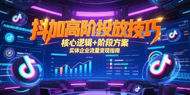 （15240期）抖加高阶投放技巧，核心逻辑+阶段方案，实体企业流量变现指南-大叔网创联盟