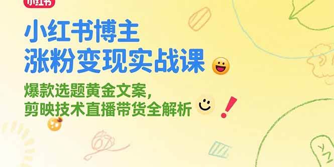 （15328期）小红书博主涨粉变现实战课，爆款选题黄金文案，剪映技术直播带货全解析-大叔网创联盟