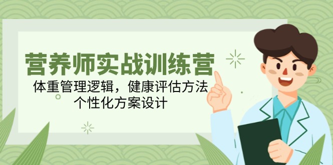 （14908期）营养师实战训练营，体重管理逻辑，健康评估方法，个性化方案设计-大叔网创联盟