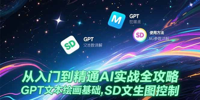 （15309期）从入门到精通AI实战全攻略，GPT文本绘画基础，MJ参数详解，SD文生图控制-大叔网创联盟