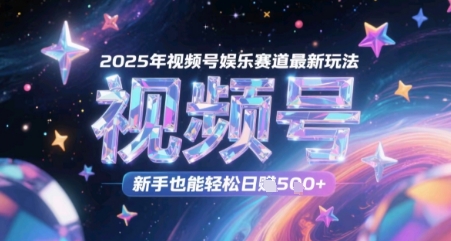 2025年视频号娱乐赛道最新玩法，新手也能轻松日入几张-大叔网创联盟