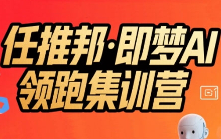 任推邦·即梦AI领跑集训营，低粉号冷启动，单条视频变现1.2W实操-大叔网创联盟
