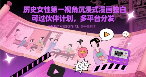 历史女性第一视角沉浸式漫画独白解说视频制作，可过伙伴计划，多平台分发-大叔网创联盟