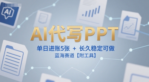AI代写PPT，单日进账5张+，长久稳定可做，蓝海赛道【附工具】-大叔网创联盟
