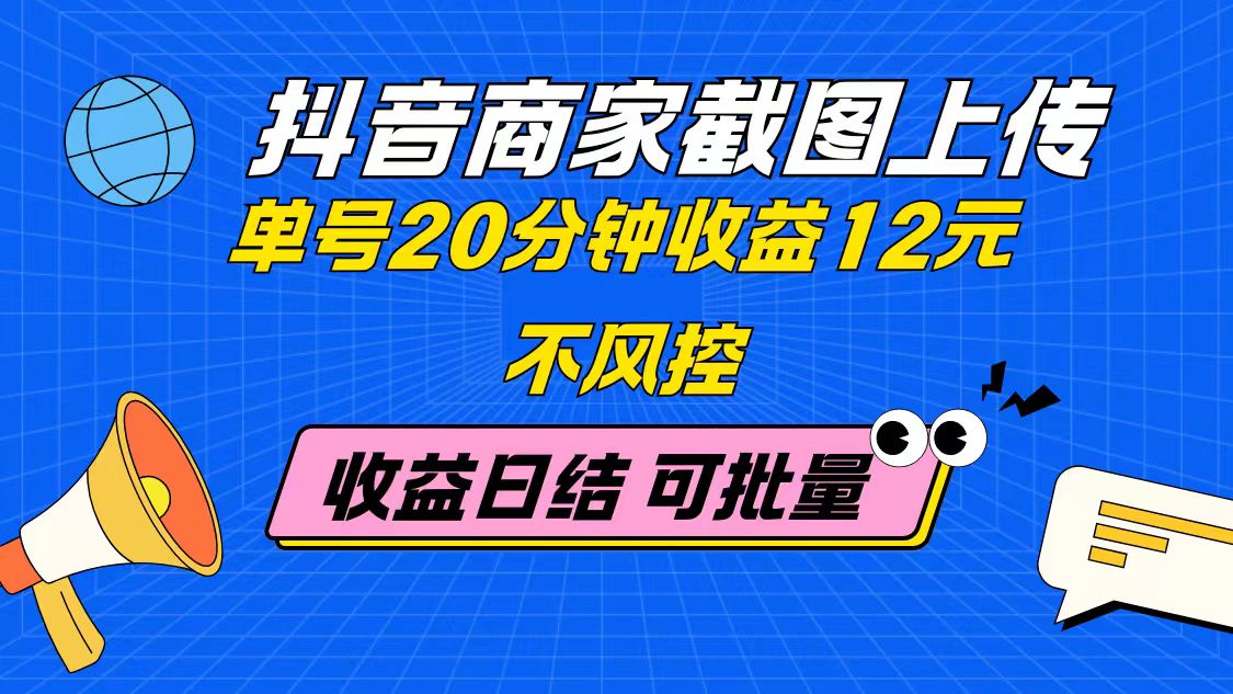 （14682期）抖音商家截图上传 单号20分钟收益12元 不风控 批量无限做 收益日结-大叔网创联盟