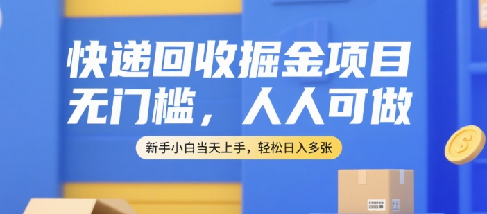 快递回收掘金项目，无门槛，人人可做，新手小白当天上手，轻松日入多张【揭秘】-大叔网创联盟