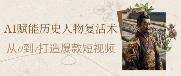AI赋能历史人物复活术：从0到1打造爆款短视频，7天涨粉10W，小白也能月入过1W-大叔网创联盟