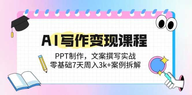 （14769期）AI写作变现课程：PPT制作，文案撰写实战，零基础7天周入3k+案例拆解-大叔网创联盟