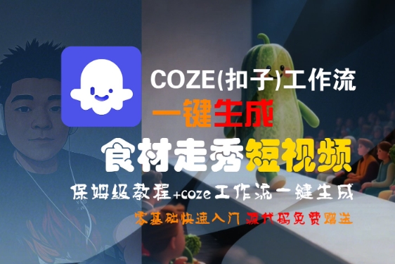 COZE(扣子)工作流一键生成食材走秀短视频，保姆级教程，零基础快速入门-大叔网创联盟