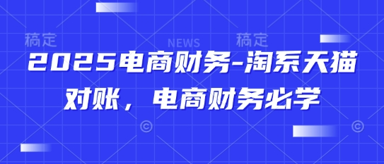2025电商财务-淘系天猫对账，电商财务必学-大叔网创联盟