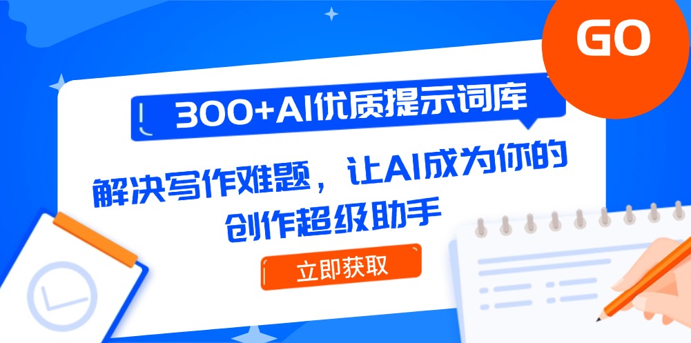 （14968期）300+AI优质提示词库，解决写作难题，让AI成为你的创作超级助手-大叔网创联盟