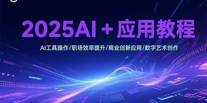 （15378期）2025AI+应用教程，AI工具操作/职场效率提升/商业创新应用/数字艺术创作-大叔网创联盟