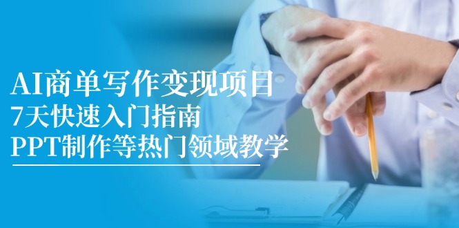 （14945期）AI商单写作变现项目，7天快速入门指南，PPT制作等热门领域教学-大叔网创联盟