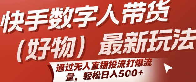 快手数字人带货(好物)最新玩法，通过无人直播投流打爆流量，轻松日入5张-大叔网创联盟