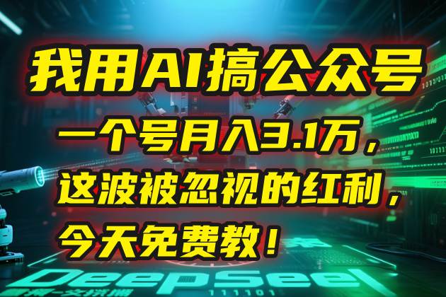 （15297期）我用AI搞公众号，一个号月入3.1万，这波被忽视的红利，今天免费教！-大叔网创联盟
