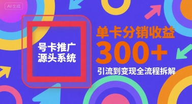 号卡推广源头系统，单卡分销收益3张+，引流到变现全流程拆解【揭秘】-大叔网创联盟