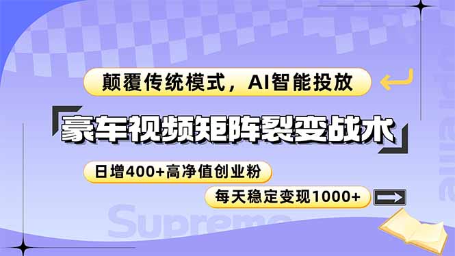 （14903期）豪车视频矩阵裂变战术，颠覆传统模式，AI智能投放，日增400+高净值创业...-大叔网创联盟